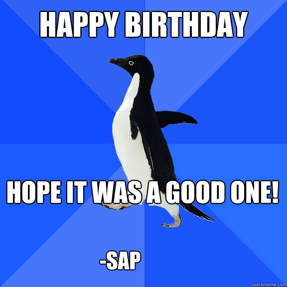 Happy Birthday Hope it was a good one!

 -sap  Socially Awkward Penguin