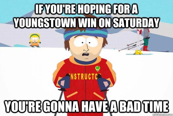 If you're hoping for a youngstown win on saturday you're gonna have a bad time  Bad Time Ski Instructor