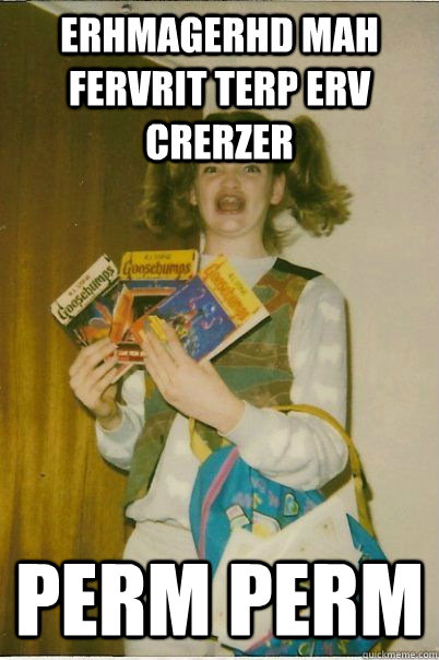 erhmagerhd mah fervrit terp erv crerzer perm perm  BERKS