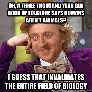Oh, a three thousand year old book of folklore says humans aren't animals? I guess that invalidates the entire field of biology  Condescending Wonka