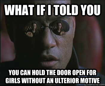 What if I told you you can hold the door open for girls without an ulterior motive  - What if I told you you can hold the door open for girls without an ulterior motive   Morpheus SC