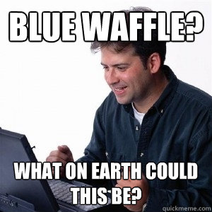 Blue waffle? what on earth could this be?  Lonely Computer Guy