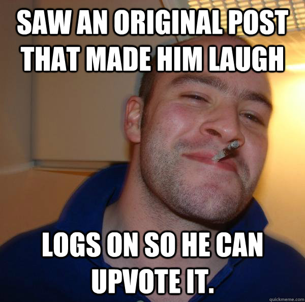 Saw an original post that made him laugh Logs on so he caN UPVOTE IT. - Saw an original post that made him laugh Logs on so he caN UPVOTE IT.  Misc