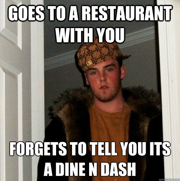 goes to a restaurant with you forgets to tell you its a dine n dash  Scumbag Steve
