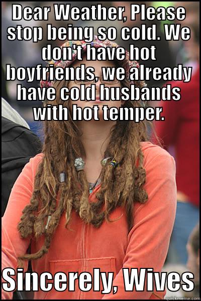 DEAR WEATHER, PLEASE STOP BEING SO COLD. WE DON'T HAVE HOT BOYFRIENDS, WE ALREADY HAVE COLD HUSBANDS WITH HOT TEMPER.  SINCERELY, WIVES College Liberal