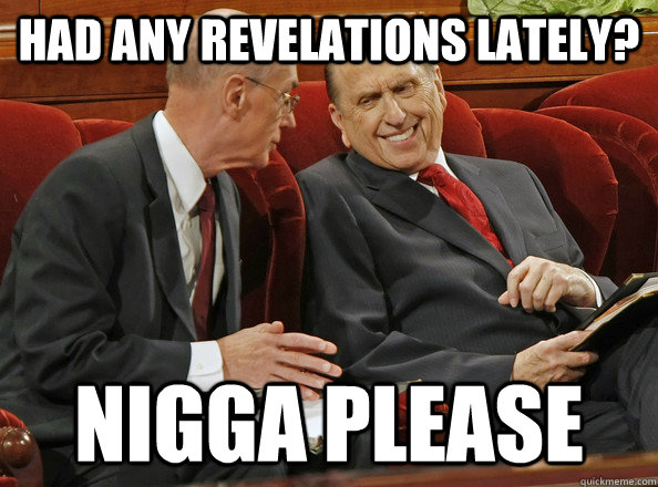 Had any revelations lately? Nigga Please  