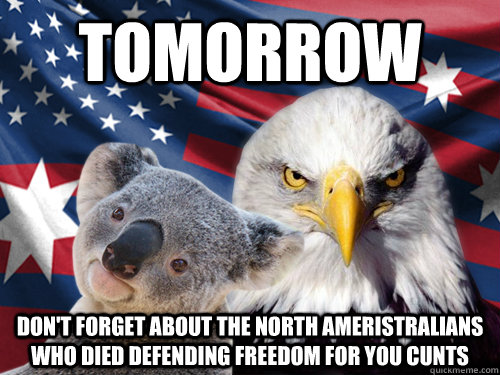 tomorrow Don't forget about the North Ameristralians who died defending freedom for you cunts  - tomorrow Don't forget about the North Ameristralians who died defending freedom for you cunts   Ameristralia