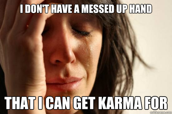 I DON'T HAVE A MESSED UP HAND THAT I CAN GET KARMA FOR   First World Problems