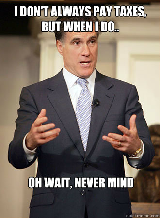 I don't always pay taxes, but when I do.. Oh wait, never mind   Relatable Romney