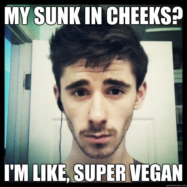 my sunk in cheeks? I'm like, super vegan - my sunk in cheeks? I'm like, super vegan  Moderately Hipster Corbin