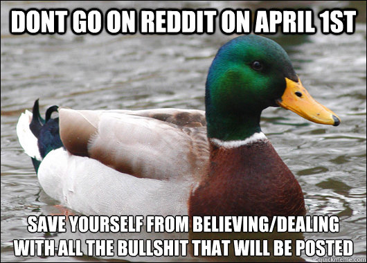 Dont go on reddit on april 1st Save yourself from believing/dealing with all the bullshit that will be posted
  Actual Advice Mallard