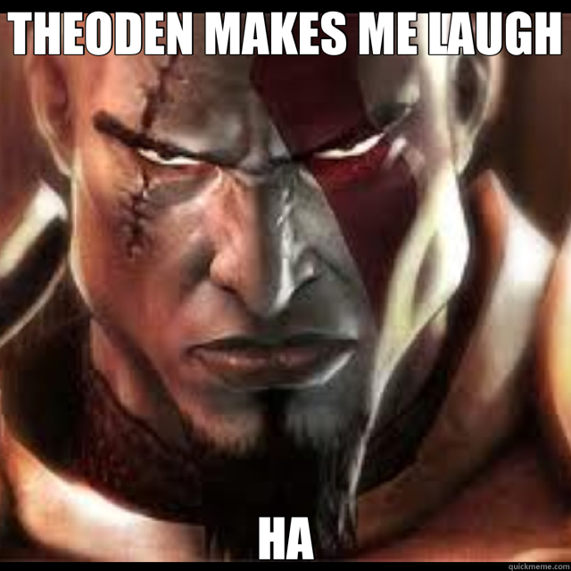 THEODEN MAKES ME LAUGH HA  Kratos