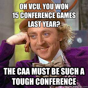 oh vcu, you won 
15 conference games 
last year? the caa must be such a tough conference  Condescending Wonka