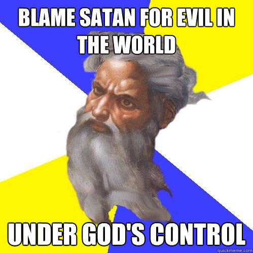 Blame satan for evil in the world under god's control  Advice God