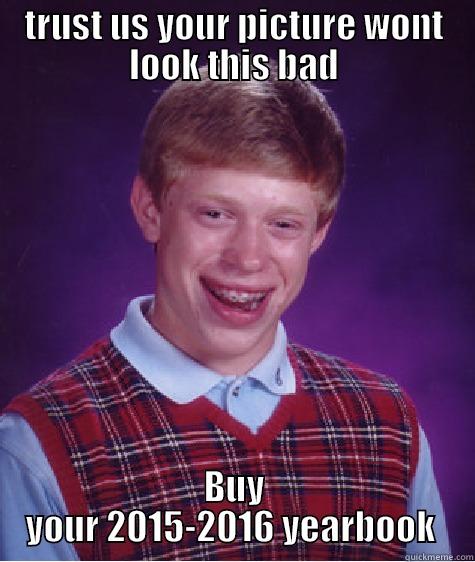 TRUST US YOUR PICTURE WONT LOOK THIS BAD BUY YOUR 2015-2016 YEARBOOK  Bad Luck Brian