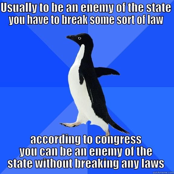 USUALLY TO BE AN ENEMY OF THE STATE YOU HAVE TO BREAK SOME SORT OF LAW ACCORDING TO CONGRESS YOU CAN BE AN ENEMY OF THE STATE WITHOUT BREAKING ANY LAWS Socially Awkward Penguin