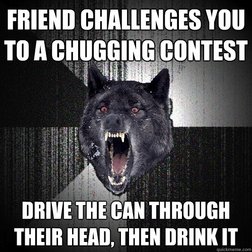 Friend challenges you to a chugging contest drive the can through their head, then drink it - Friend challenges you to a chugging contest drive the can through their head, then drink it  Misc
