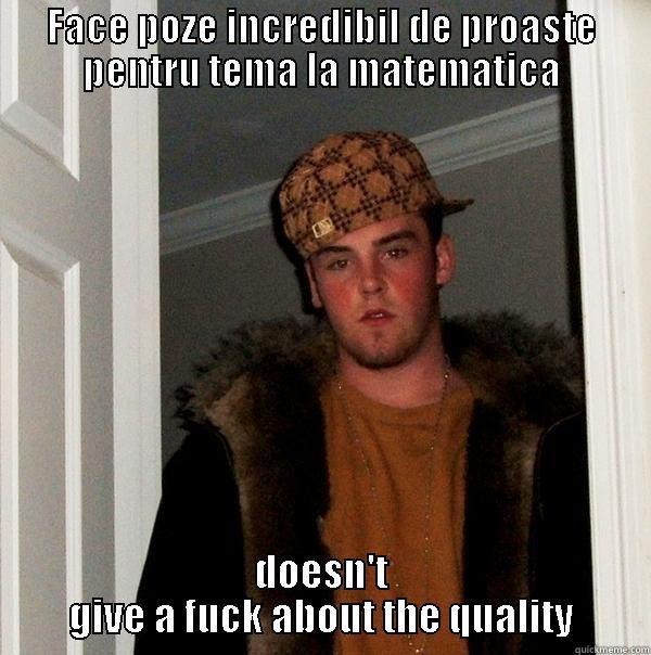 FACE POZE INCREDIBIL DE PROASTE PENTRU TEMA LA MATEMATICA DOESN'T GIVE A FUCK ABOUT THE QUALITY Scumbag Steve