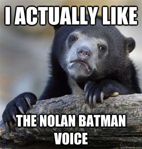 I actually like the nolan batman voice  Confession Bear
