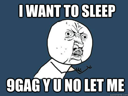 I want to sleep  9gag y u no let me  Y U No