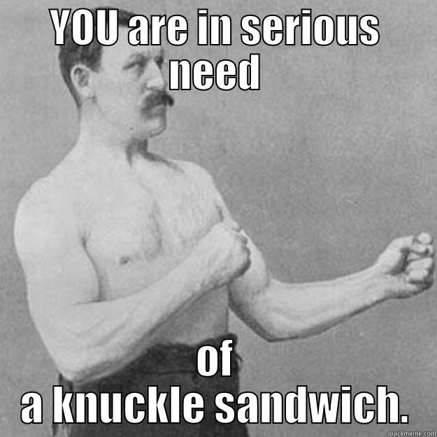 YOU ARE IN SERIOUS NEED OF A KNUCKLE SANDWICH. overly manly man