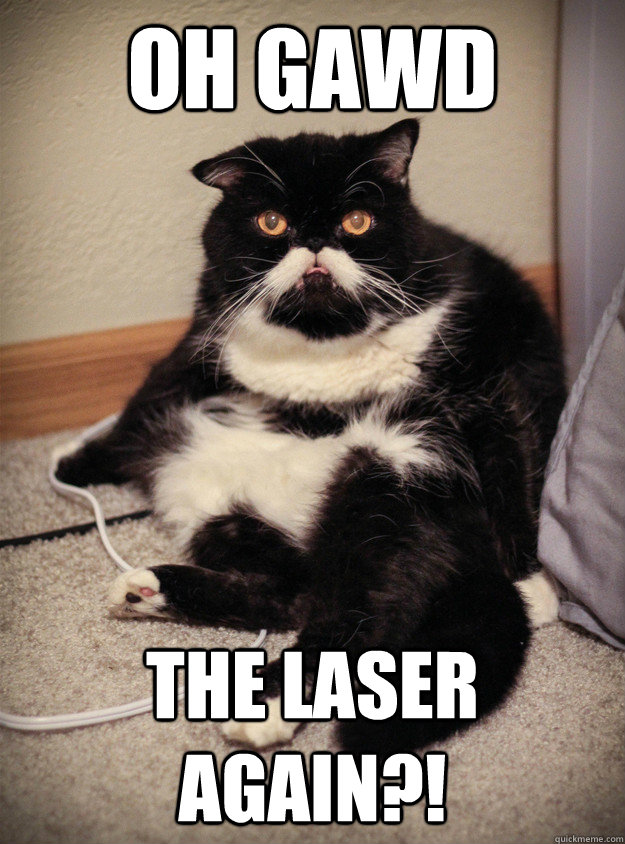 Oh GAWD The laser again?!  