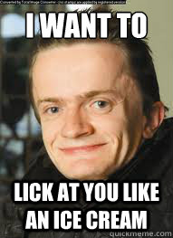 I want to Lick at you like an ice cream  sean