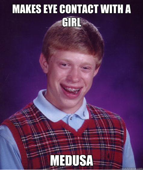 Makes eye contact with a girl Medusa  Bad Luck Brian