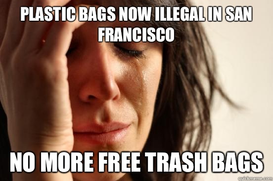 Plastic bags now illegal in San Francisco  No more free trash bags  First World Problems
