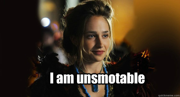 I am unsmotable  
