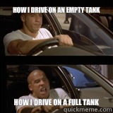 How I drive on an empty tank How I drive on a full tank  Vin Diesel