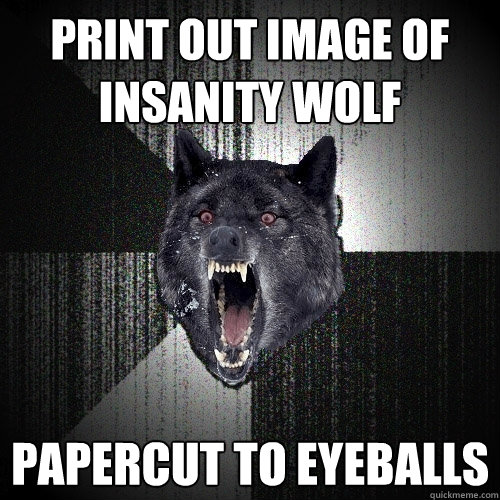 print out image of insanity wolf papercut to eyeballs  Insanity Wolf