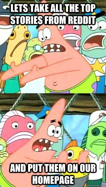 Lets take all the top stories from Reddit and put them on our homepage  Push it somewhere else Patrick