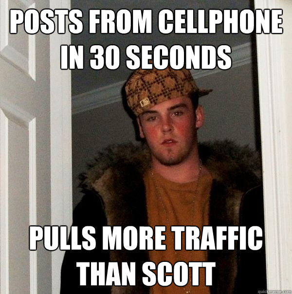 Posts from cellphone in 30 seconds Pulls more traffic than scott  Scumbag Steve