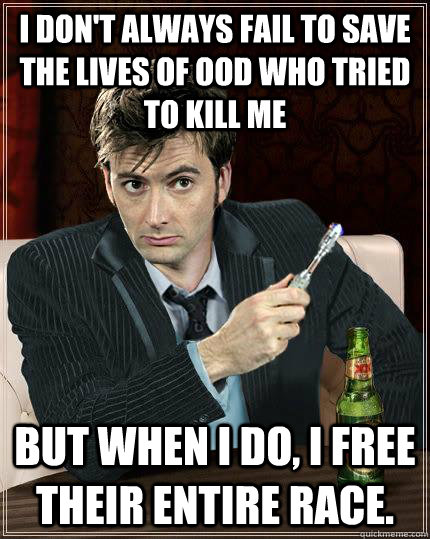 i don't always fail to save the lives of ood who tried to kill me But when I do, I free their entire race. - i don't always fail to save the lives of ood who tried to kill me But when I do, I free their entire race.  Misc