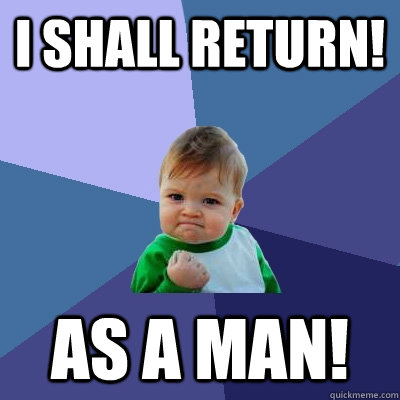 I shall return! As a man!  Success Kid