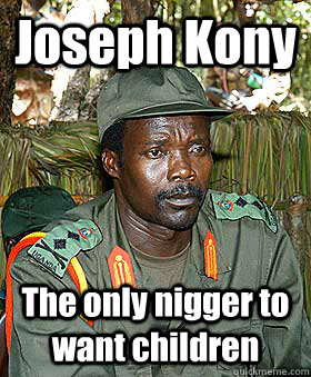 Joseph Kony The only nigger to want children - Joseph Kony The only nigger to want children  Kony
