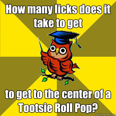 How many licks does it take to get  to get to the center of a Tootsie Roll Pop?  Observational Owl