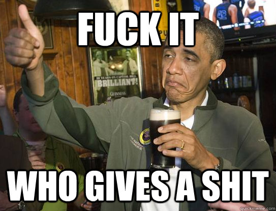 Fuck it Who gives a shit  Upvoting Obama