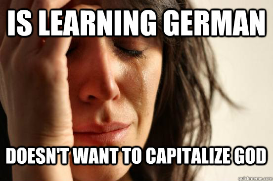 is learning German doesn't want to capitalize god  Atheist First World Problems