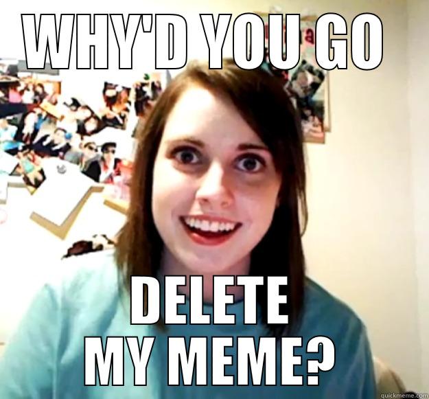 deleted comment - WHY'D YOU GO  DELETE MY MEME? Overly Attached Girlfriend
