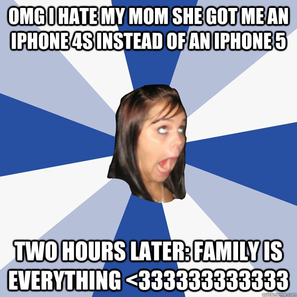 OMG I hate my mom she got me an iPhone 4s instead of an iphone 5 two hours later: Family is everything <333333333333  Annoying Facebook Girl