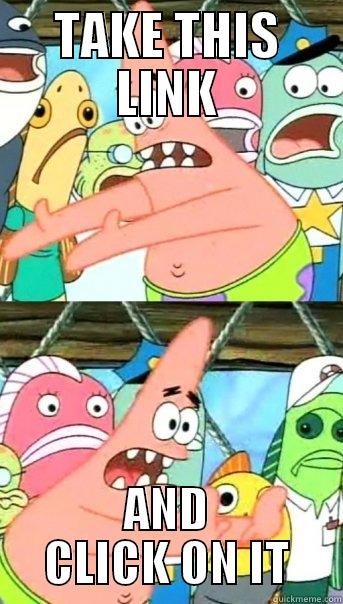 TAKE THIS LINK AND CLICK ON IT Push it somewhere else Patrick