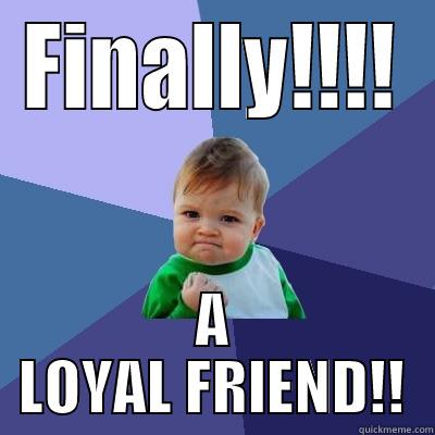 me lonely - FINALLY!!!! A LOYAL FRIEND!! Success Kid