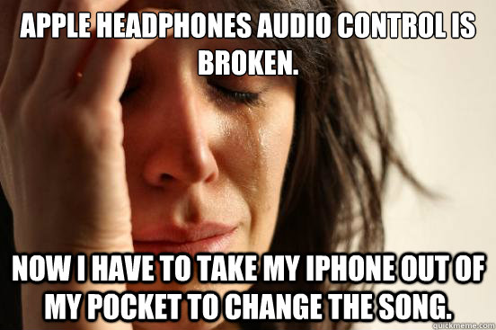 Apple Headphones audio control is broken. Now I have to take my iPhone out of my pocket to change the song.  First World Problems