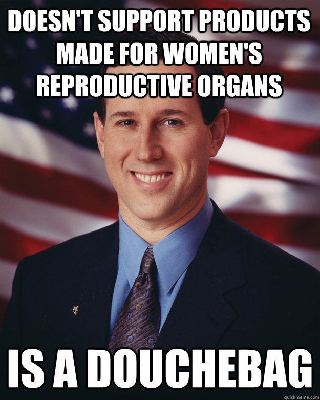 Doesn't support products made for women's reproductive organs Is a douchebag - Doesn't support products made for women's reproductive organs Is a douchebag  Rick Santorum