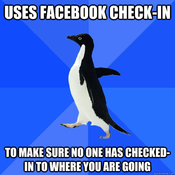 Uses Facebook Check-in to make sure no one has checked-in to where you are going  Socially Awkward Penguin