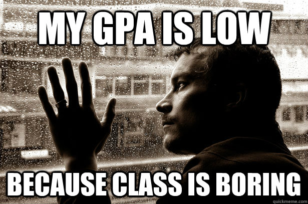 My GPA is low because class is boring  Over-Educated Problems