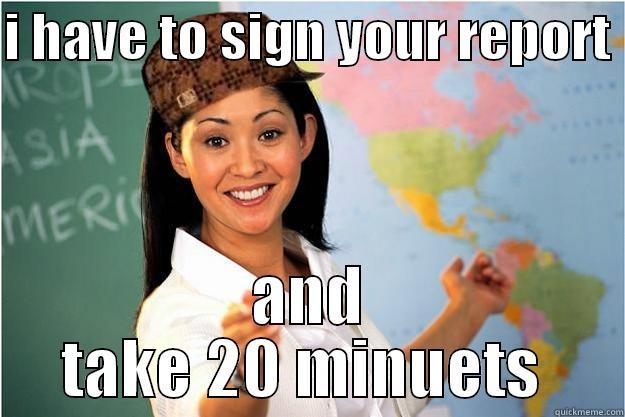 I HAVE TO SIGN YOUR REPORT  AND TAKE 20 MINUETS  Scumbag Teacher