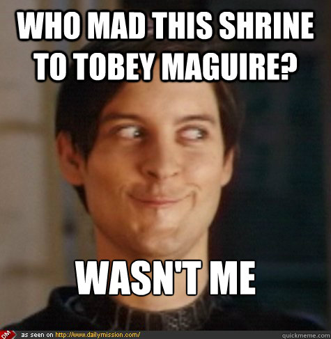 who mad this shrine to tobey maguire? wasn't me  